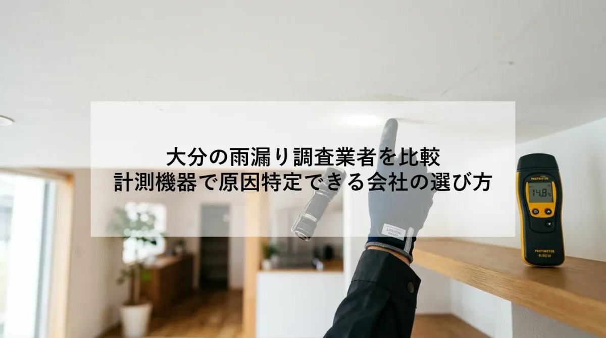 大分の雨漏り調査業者を比較|計測機器で原因特定できる会社の選び方